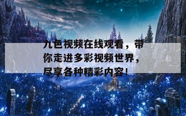 九色视频在线观看，带你走进多彩视频世界，尽享各种精彩内容！