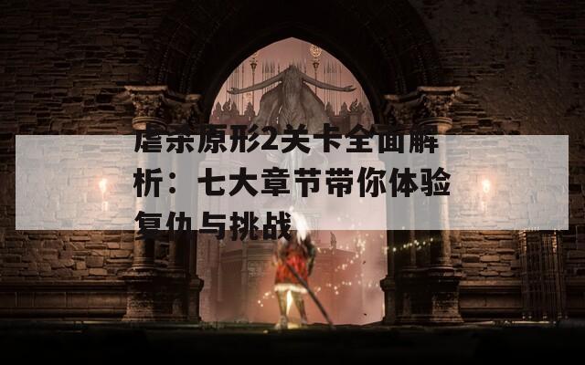 虐杀原形2关卡全面解析：七大章节带你体验复仇与挑战
