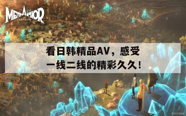 看日韩精品AV，感受一线二线的精彩久久！