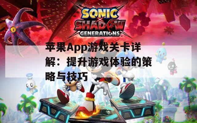 苹果App游戏关卡详解：提升游戏体验的策略与技巧
