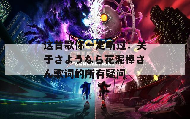 这首歌你一定听过：关于さようなら花泥棒さん歌词的所有疑问