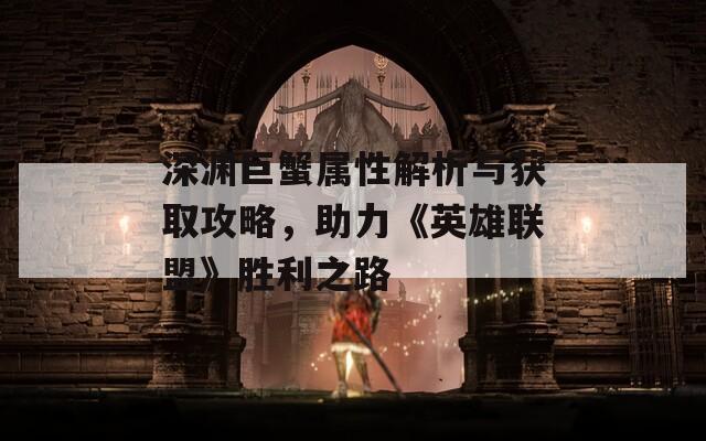 深渊巨蟹属性解析与获取攻略，助力《英雄联盟》胜利之路