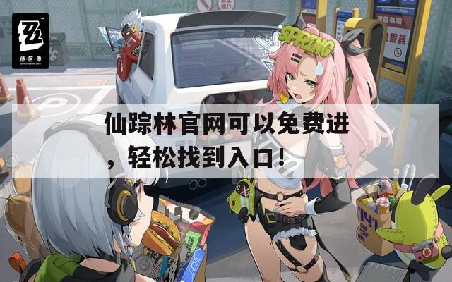 仙踪林官网可以免费进，轻松找到入口！