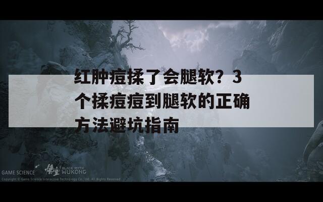 红肿痘揉了会腿软？3个揉痘痘到腿软的正确方法避坑指南