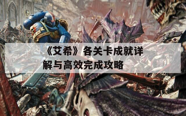 《艾希》各关卡成就详解与高效完成攻略