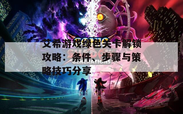 艾希游戏绿色关卡解锁攻略：条件、步骤与策略技巧分享