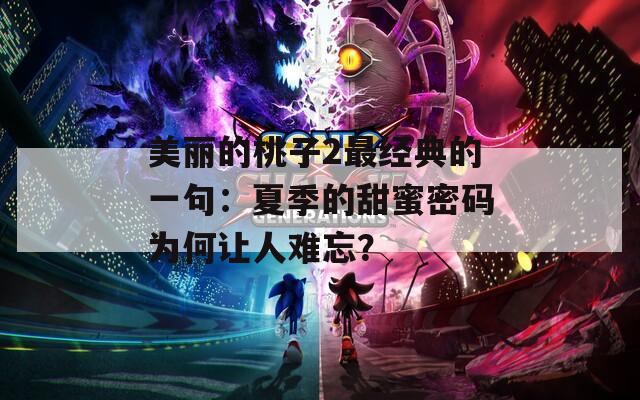 美丽的桃子2最经典的一句：夏季的甜蜜密码为何让人难忘？
