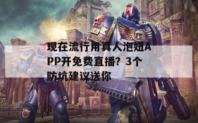 现在流行用真人泡妞APP开免费直播？3个防坑建议送你