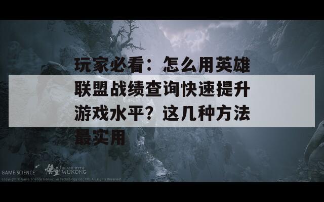 玩家必看：怎么用英雄联盟战绩查询快速提升游戏水平？这几种方法最实用