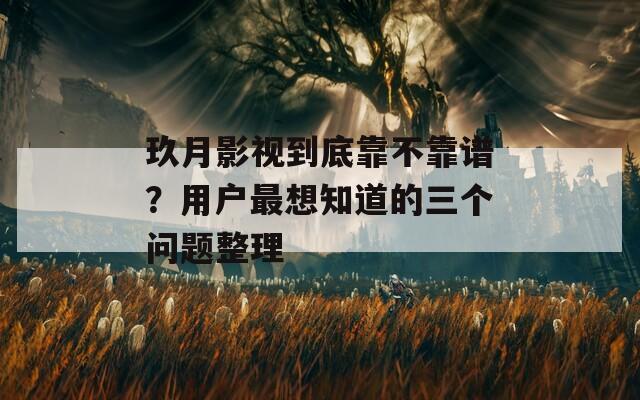 玖月影视到底靠不靠谱？用户最想知道的三个问题整理