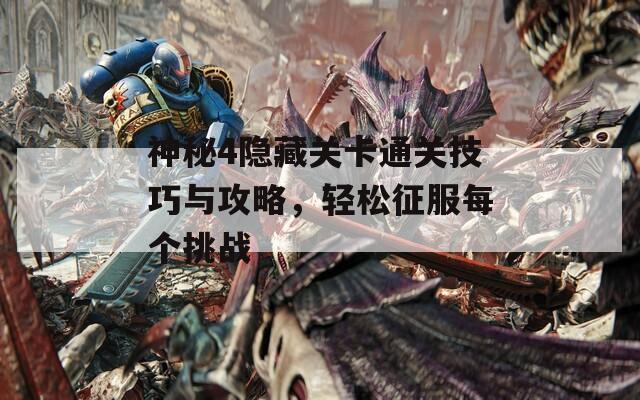 神秘4隐藏关卡通关技巧与攻略，轻松征服每个挑战