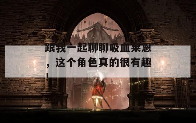 跟我一起聊聊吸血莱恩，这个角色真的很有趣！