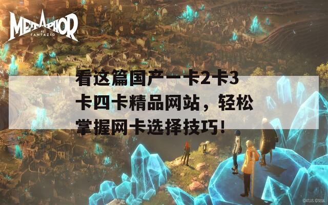 看这篇国产一卡2卡3卡四卡精品网站，轻松掌握网卡选择技巧！