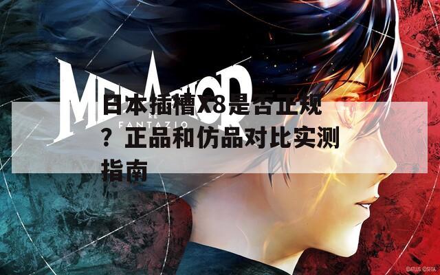 日本插槽X8是否正规？正品和仿品对比实测指南