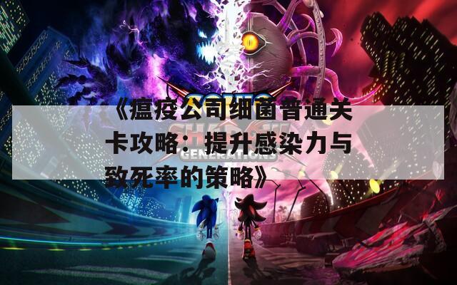 《瘟疫公司细菌普通关卡攻略：提升感染力与致死率的策略》