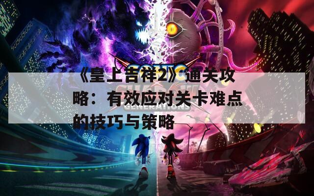 《皇上吉祥2》通关攻略：有效应对关卡难点的技巧与策略