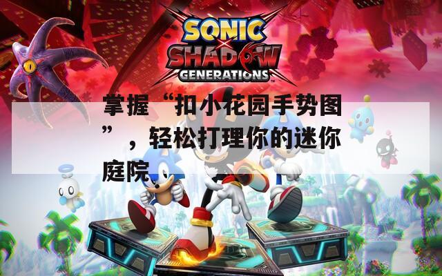 掌握“扣小花园手势图”，轻松打理你的迷你庭院