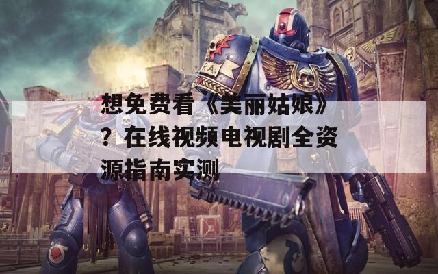 想免费看《美丽姑娘》？在线视频电视剧全资源指南实测
