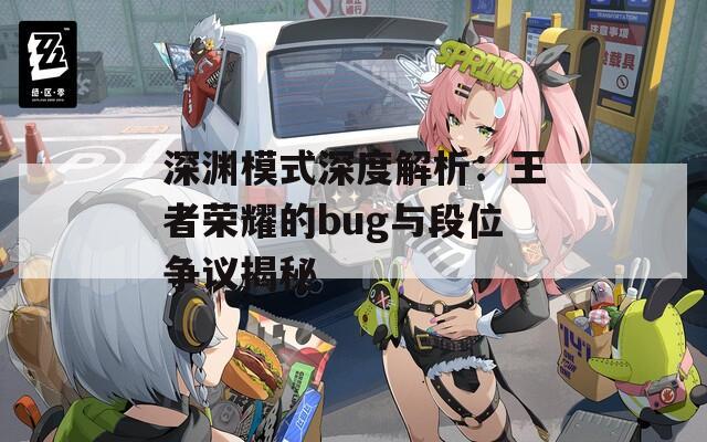 深渊模式深度解析：王者荣耀的bug与段位争议揭秘