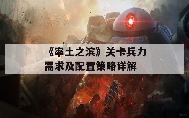 《率土之滨》关卡兵力需求及配置策略详解