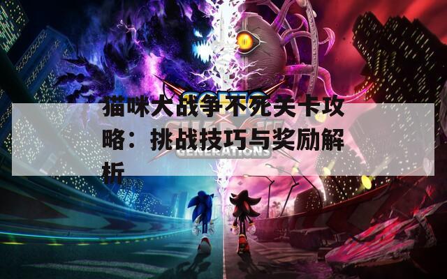 猫咪大战争不死关卡攻略：挑战技巧与奖励解析
