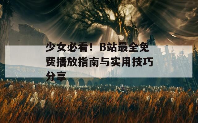 少女必看！B站最全免费播放指南与实用技巧分享