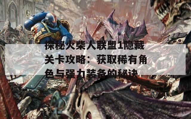 探秘火柴人联盟1隐藏关卡攻略：获取稀有角色与强力装备的秘诀