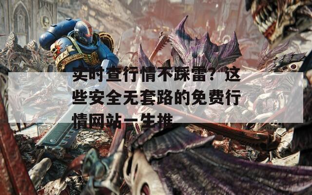 实时查行情不踩雷？这些安全无套路的免费行情网站一生推