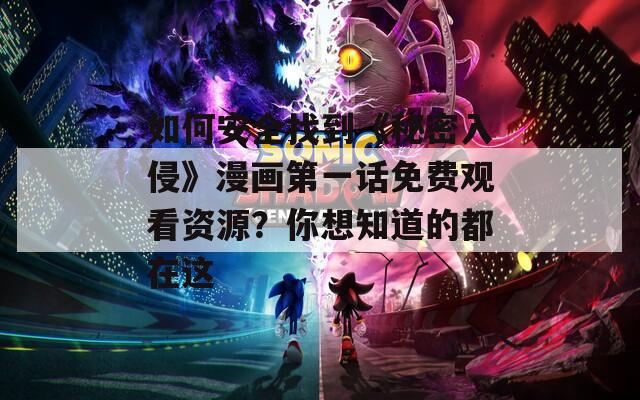 如何安全找到《秘密入侵》漫画第一话免费观看资源？你想知道的都在这