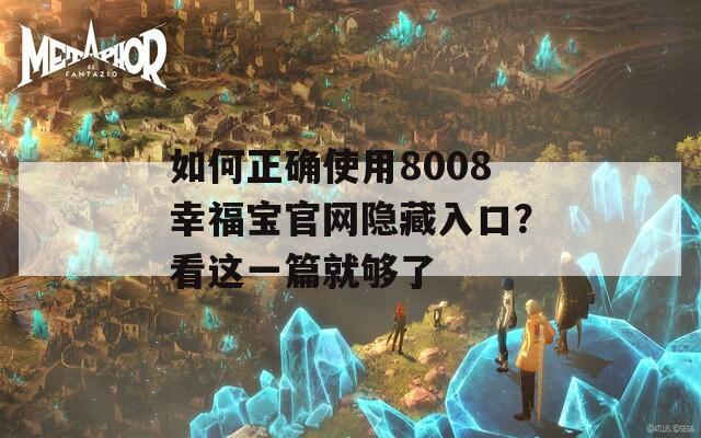 如何正确使用8008幸福宝官网隐藏入口？看这一篇就够了