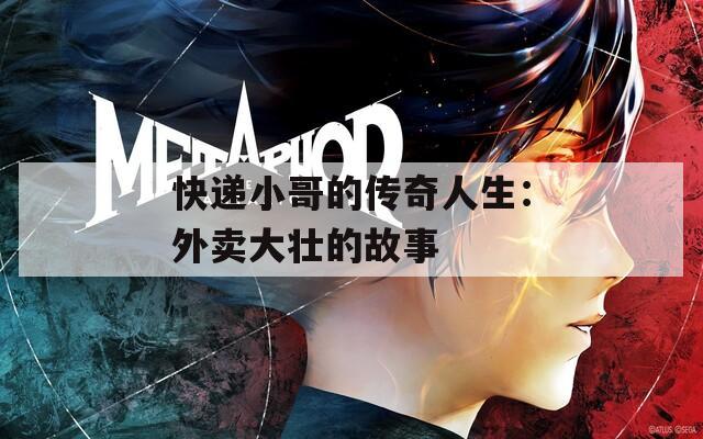 快递小哥的传奇人生：外卖大壮的故事