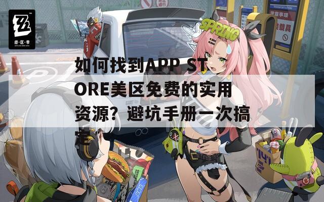 如何找到APP STORE美区免费的实用资源？避坑手册一次搞定