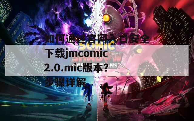 如何通过官网入口安全下载jmcomic 2.0.mic版本？步骤详解