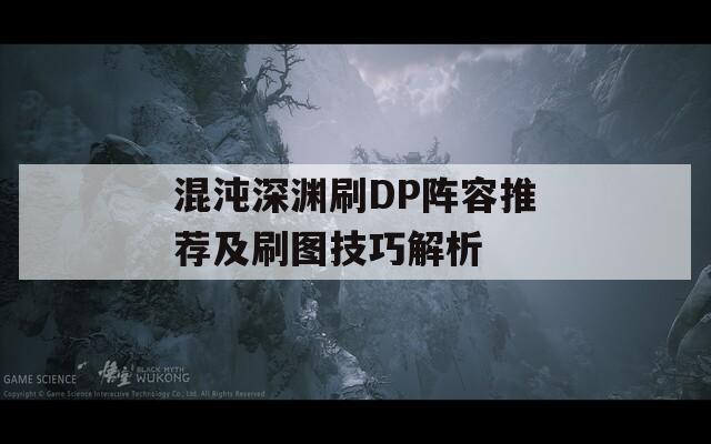 混沌深渊刷DP阵容推荐及刷图技巧解析