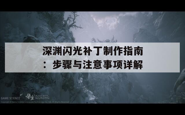 深渊闪光补丁制作指南：步骤与注意事项详解
