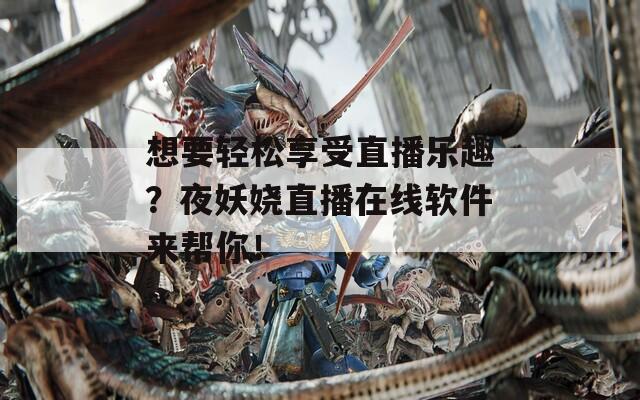 想要轻松享受直播乐趣？夜妖娆直播在线软件来帮你！