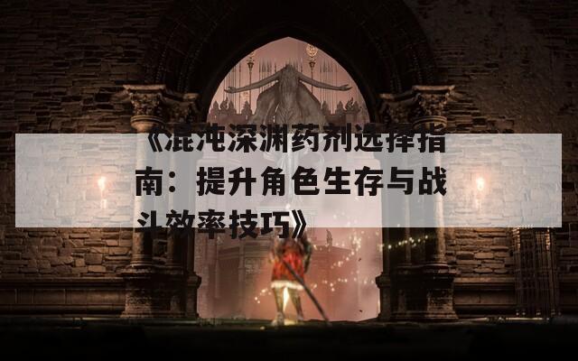 《混沌深渊药剂选择指南：提升角色生存与战斗效率技巧》