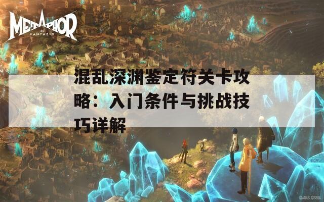 混乱深渊鉴定符关卡攻略：入门条件与挑战技巧详解