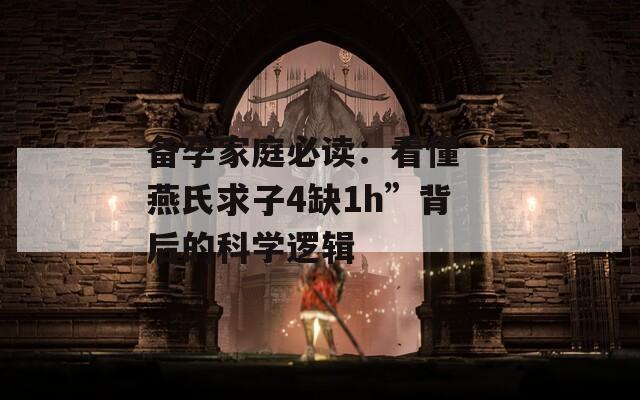 备孕家庭必读：看懂“燕氏求子4缺1h”背后的科学逻辑
