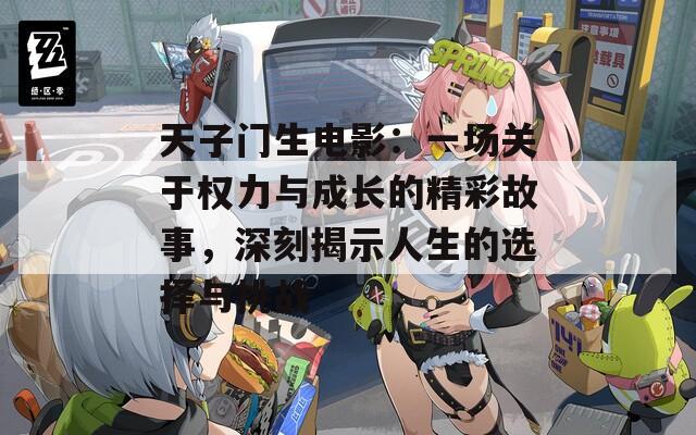天子门生电影：一场关于权力与成长的精彩故事，深刻揭示人生的选择与挑战