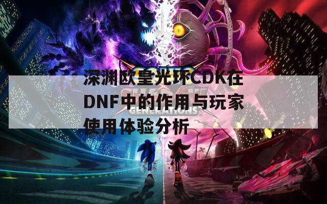 深渊欧皇光环CDK在DNF中的作用与玩家使用体验分析