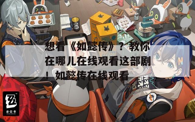想看《如懿传》？教你在哪儿在线观看这部剧！如懿传在线观看