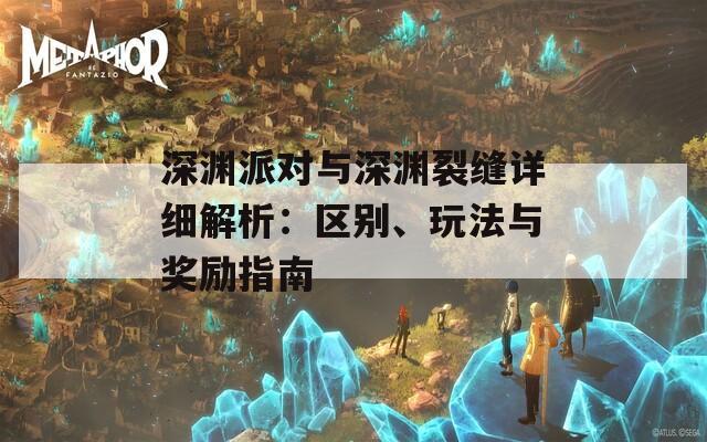 深渊派对与深渊裂缝详细解析：区别、玩法与奖励指南