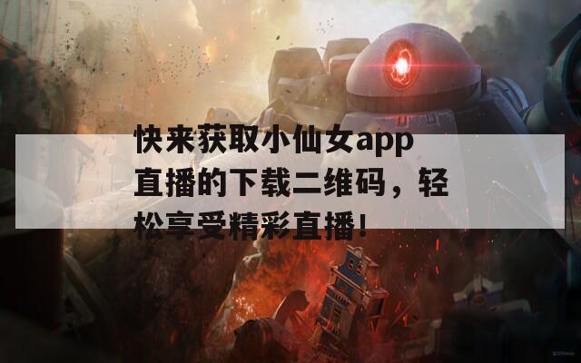 快来获取小仙女app直播的下载二维码，轻松享受精彩直播！