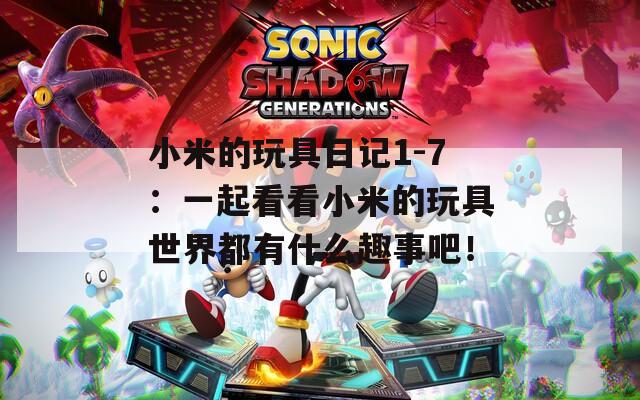 小米的玩具日记1-7：一起看看小米的玩具世界都有什么趣事吧！