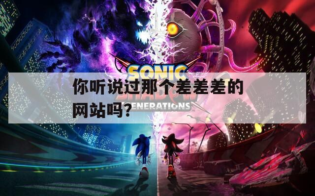 你听说过那个差差差的网站吗？