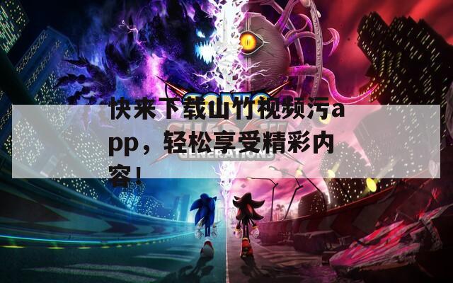 快来下载山竹视频污app，轻松享受精彩内容！