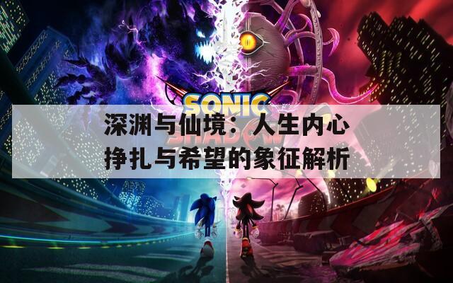 深渊与仙境：人生内心挣扎与希望的象征解析