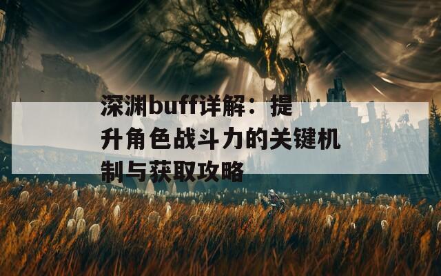 深渊buff详解：提升角色战斗力的关键机制与获取攻略
