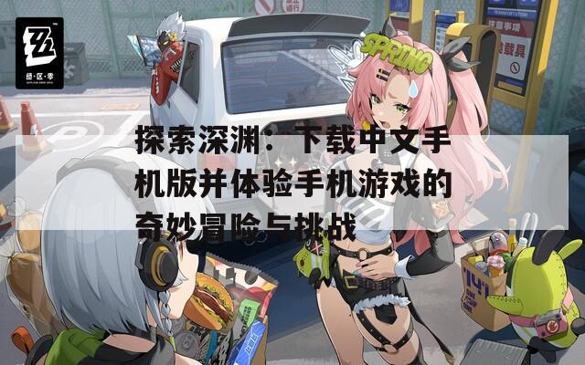 探索深渊：下载中文手机版并体验手机游戏的奇妙冒险与挑战